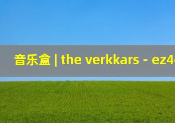 音乐盒 | the verkkars - ez4ence